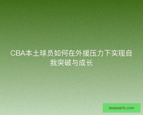 CBA本土球员如何在外援压力下实现自我突破与成长