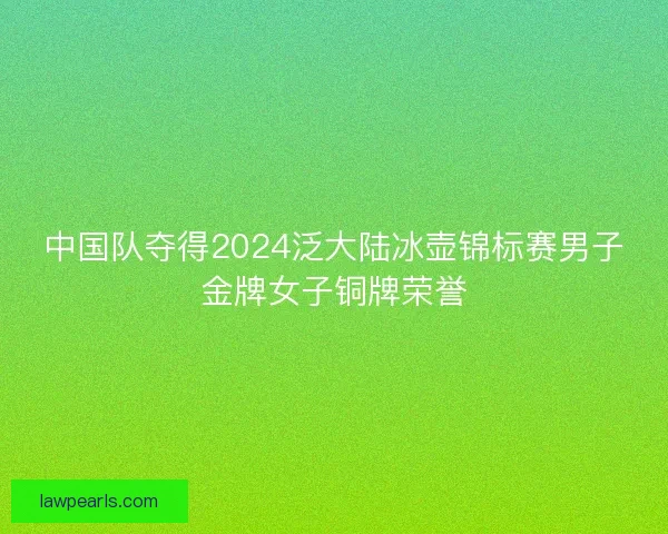 中国队夺得2024泛大陆冰壶锦标赛男子金牌女子铜牌荣誉