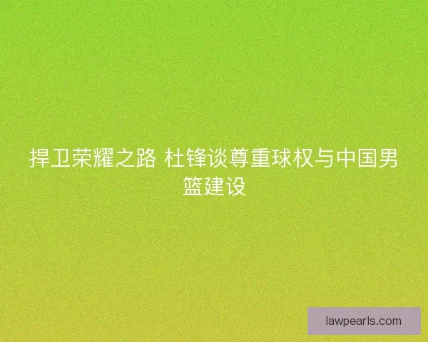 捍卫荣耀之路 杜锋谈尊重球权与中国男篮建设